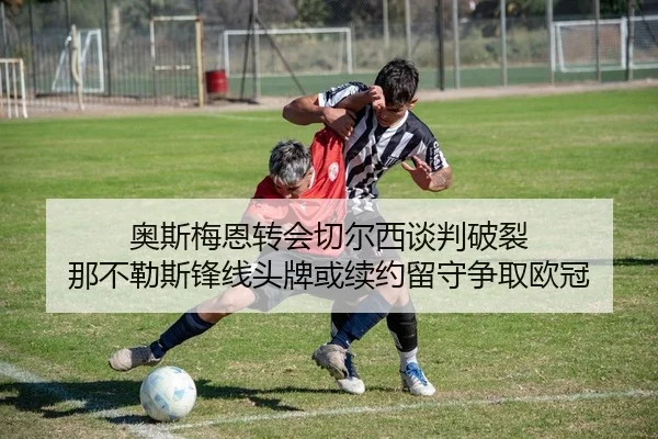 奥斯梅恩转会切尔西谈判破裂 那不勒斯锋线头牌或续约留守争取欧冠