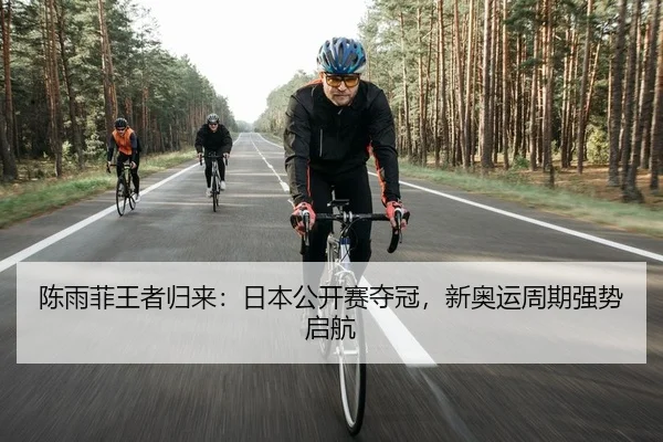 陈雨菲王者归来：日本公开赛夺冠，新奥运周期强势启航
